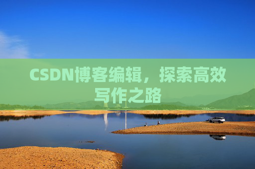 CSDN博客编辑，探索高效写作之路